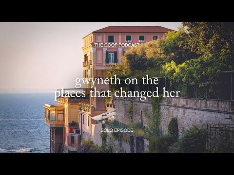 Gwyneth on the Places That Changed Her | The goop Podcast
