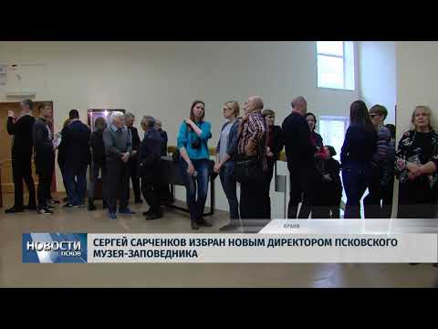 Новости Псков 15.05.2018 # Сергей Сарченков избран новым директором Псковского музея-заповедника 