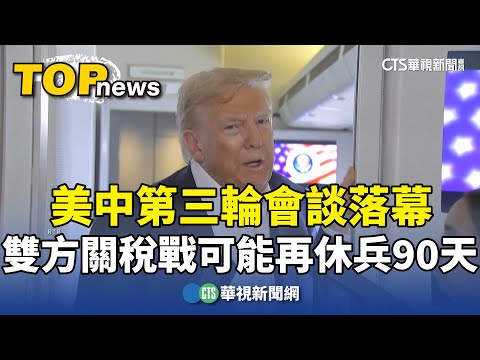 美中第三輪會談落幕　雙方關稅戰可能再休兵90天