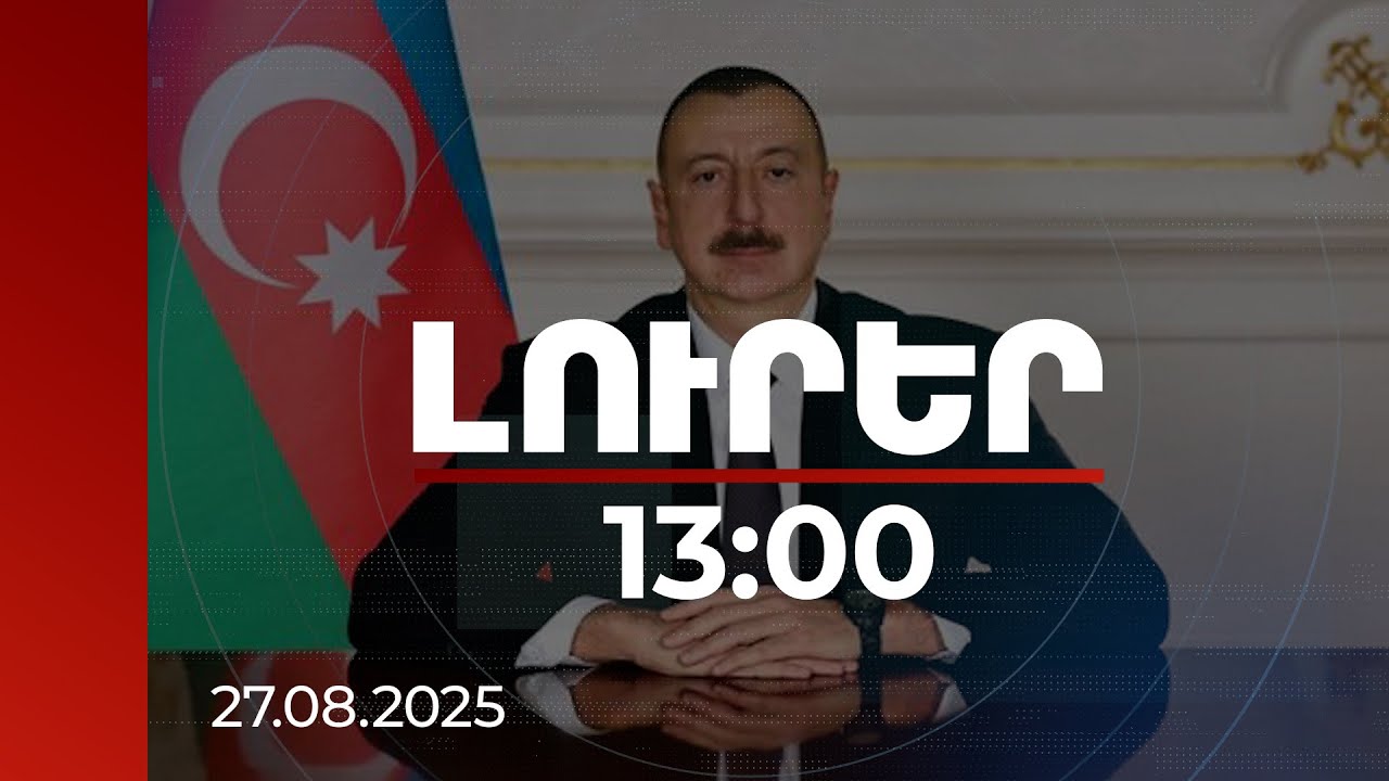 Լուրեր 13:00 | Հայաստանի հետ առճակատումն ավարտված է. Ադրբեջանի նախագահ | 27.08.2025