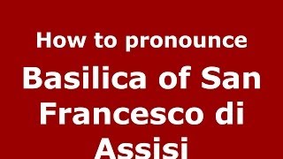 How to pronounce Basilica Of San Francesco Di Assisi