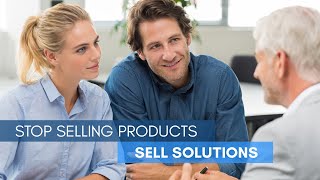 Stop Selling Products - Sell Solutions