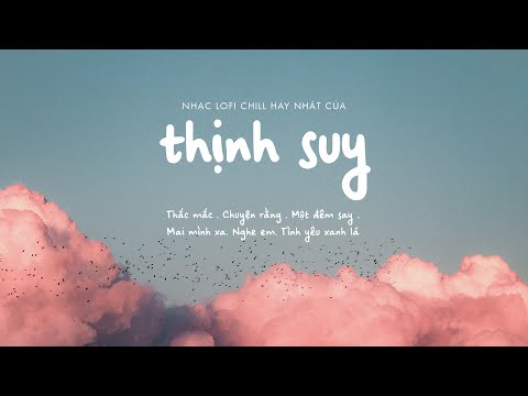 Playlist Nhạc Chill Thịnh Suy Hay Nhất: Nghe Em, Chuyện Rằng, Thắc Mắc