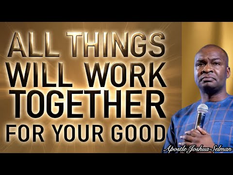 ALL THINGS WILL WORK TOGETHER FOR YOUR GOOD- Apostle Joshua Selman
