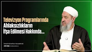 Televizyon Programlarında Ahlaksızlıkların İfşa Edilmesi Hakkında... - İsmail Hünerlice Hocaefendi