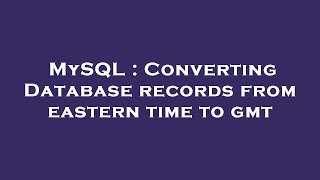 MySQL : Converting Database records from eastern time to gmt