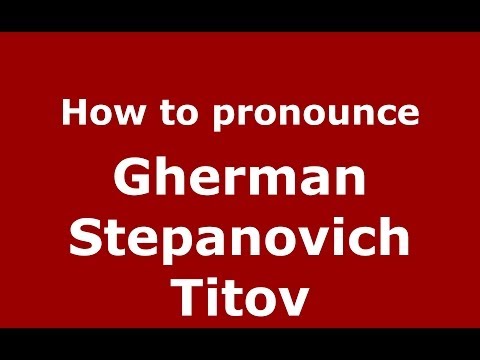 How to pronounce Gherman Stepanovich Titov (Russian/Russia) - PronounceNames.com