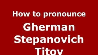 How to pronounce Gherman Stepanovich Titov