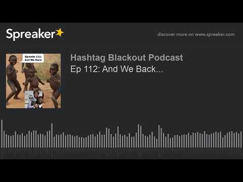 Ep 112: And We Back... (made with Spreaker)