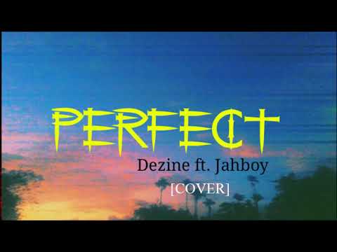 Dezine ft. Jahboy - PERFECT [Cover] 2019