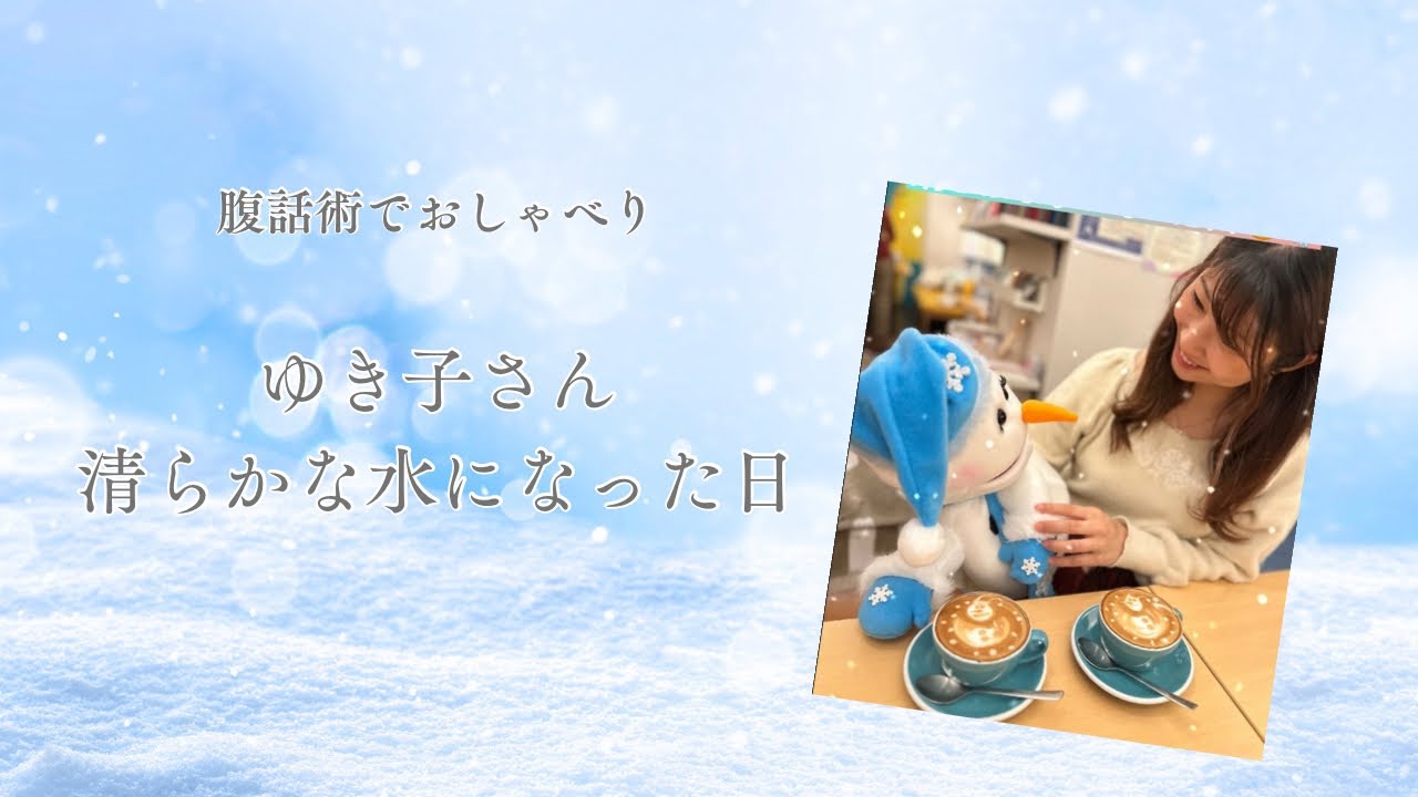 【腹話術でおしゃべり】ゆき子さんが清らかな水になった日