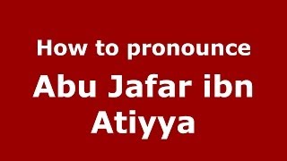 How to pronounce Abu Jafar Ibn Atiyya