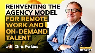 Reinventing the Agency Model for the Era of Remote Work and On-Demand Talent With Chris Perkins