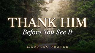 Thank Him Before You See It — A Morning Prayer of Faith-Filled Gratitude