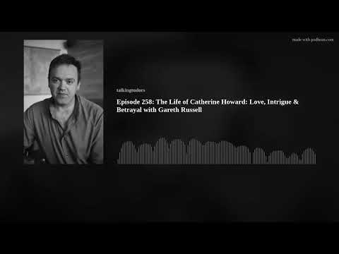 Episode 258: The Life of Catherine Howard: Love, Intrigue & Betrayal with Gareth Russell
