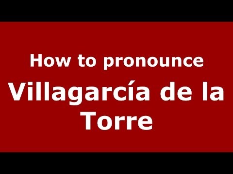How to pronounce Villagarcía de la Torre (Spanish/Spain) - PronounceNames.com