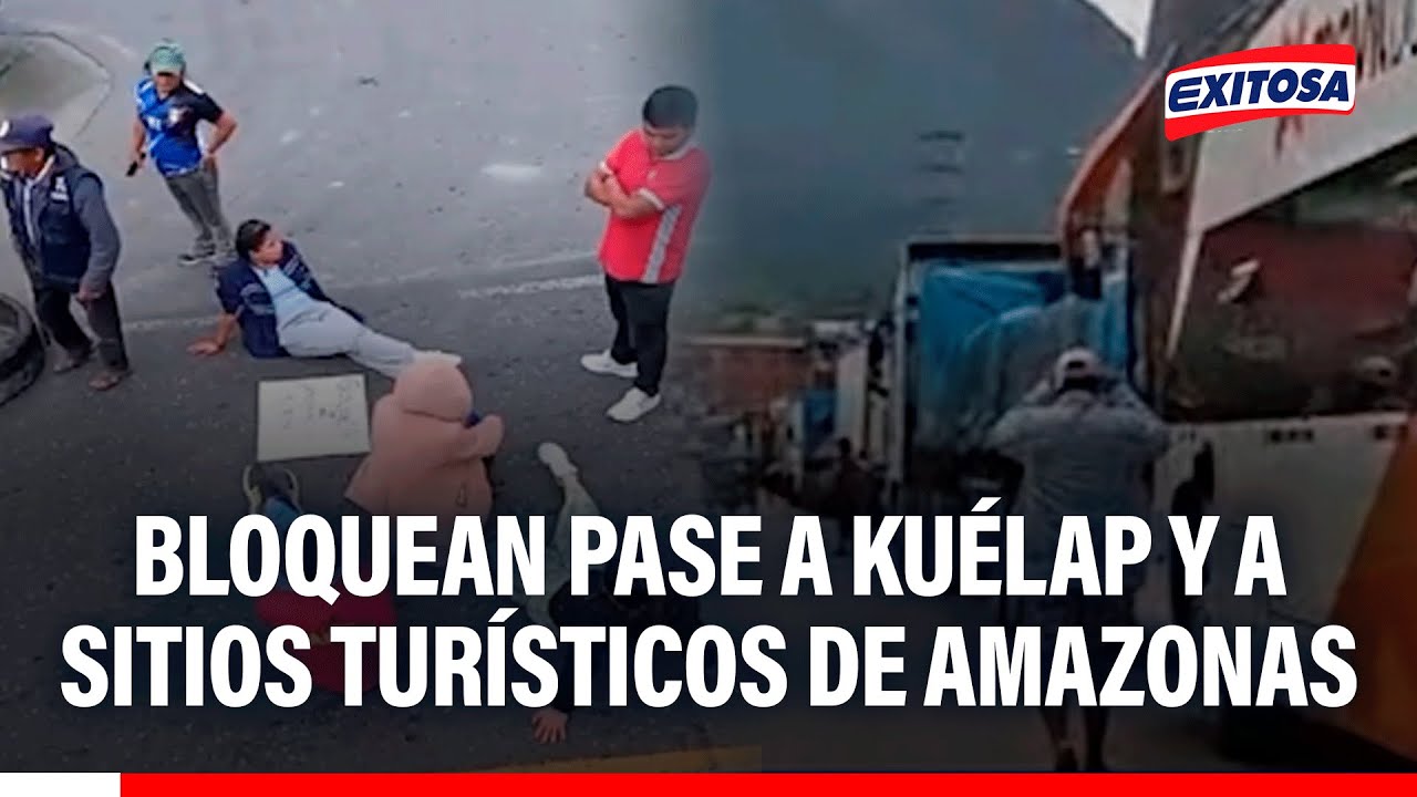 🔴🔵 Bloquean pase a Kuélap y a sitios turísticos de Amazonas