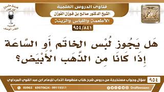 [841 -954] هل يجوز لبس الخاتم أو الساعة إذا كانا من الذهب الأبيض؟ - الشيخ صالح الفوزان image