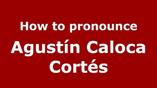 How to pronounce Agustín Caloca Cortés