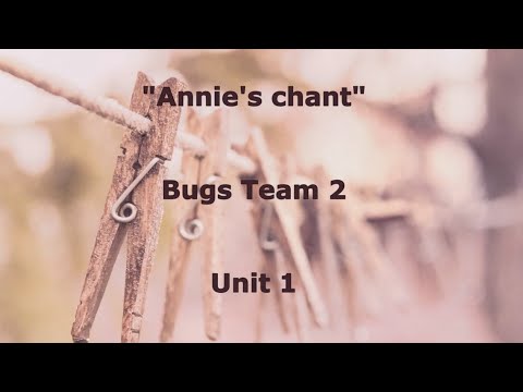 "Annie's chant" Bugs Team 2, unit 1.