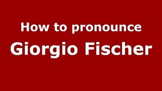 How to pronounce Giorgio Fischer