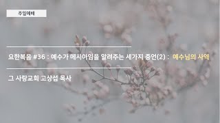 [주일예배] 요한복음 #36 : 예수가 메시아임을 알려주는 세가지 증언(2) :  예수님의 사역