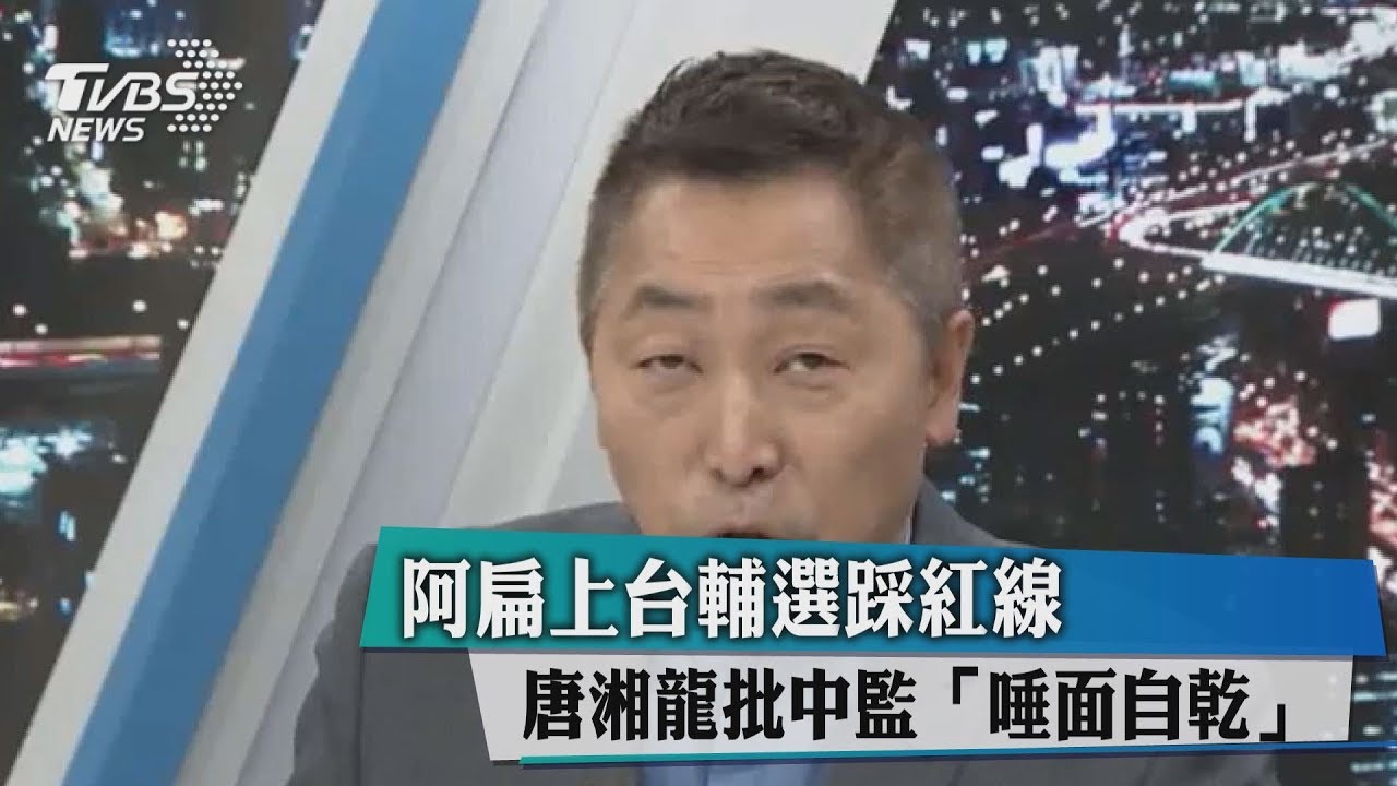 阿扁上台輔選踩紅線 唐湘龍批中監「唾面自乾」