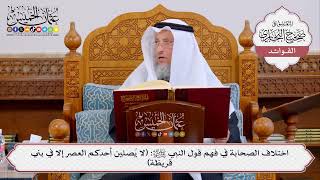 [418] اختلاف الصحابة في فهم قول النبي ﷺ: (لا يُصلين أحدكم العصر إلا في بني قريظة) - عثمان الخميس