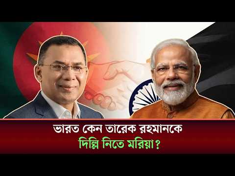 ভারত কেন তারেক রহমানকে দিল্লি নিতে মরিয়াি