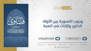 صورة وجوب التسوية بين الأولاد الذكور والإناث في الهبة  - الشيخ عبدالرحمن البراك (13090)