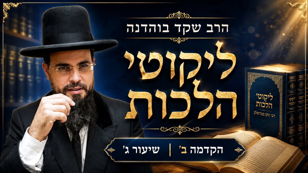 הרב שקד בוהדנה |  ליקוטי הלכות | הקדמה ב | שיעור ג'