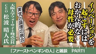 【ファーストペンギンの人】イノベーション、新価値創造を語るにはこのお二人なくして語れません！いよいよ松波さんが登場です！
