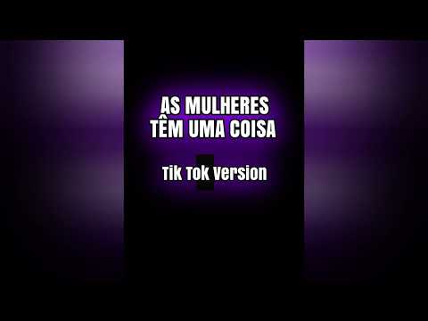 AS MULHERES TÊM UMA COISA - Tik Tok Version