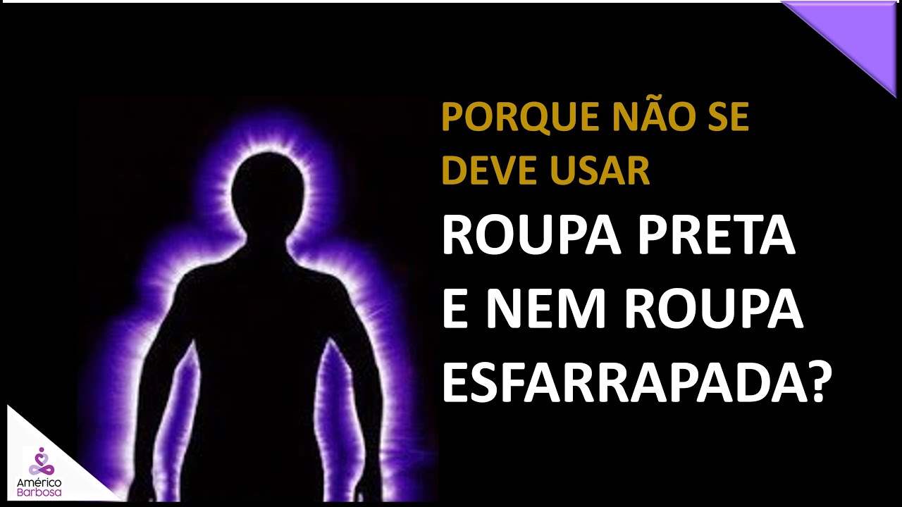 Porque não usar ROUPA PRETA E NEM ESFARRAPADA.