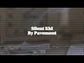 Silent Kid/Kit by Pavement //lyrics
