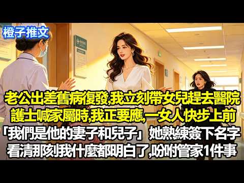 老公出差舊病復發，我立刻帶女兒趕去醫院。護士喊家屬時，我正要應，一女人快步上前「我們是他的妻子和兒子」她熟練簽下名字，看清那一筆一劃，我什麼都明白了。吩咐管家1件事，出院後的他追悔莫及#追妻火葬場