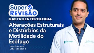 Alterações Estruturais e Distúrbios da Motilidade Esofágica | Super Revisão de Gastroenterologia