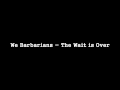 We Barbarians - The Wait is Over [HQ] 