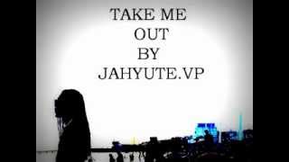TAKE ME OUT BY JAHYOUTH