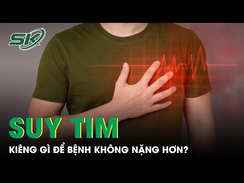 Người Bệnh Suy Tim Cần Kiêng Gì Để Bệnh Không Nặng Hơn | SKĐS