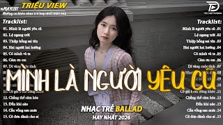 Nhạc Trẻ Ballad Hot Nhất 2026 | Top 15 Ca Khúc Về Nỗi Đau Tình Yêu Hot Trend | Mình Là Người Yêu Cũ