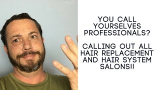 You Call yourselves Professionals ! Calling out all Hair Replacement and Hair System Salons