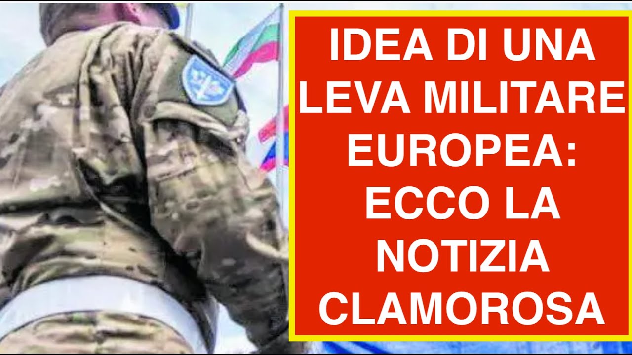 IDEA DI UNA LEVA MILITARE EUROPEA: ECCO LA NOTIZIA CLAMOROSA