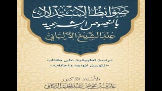 ضوابط الاستدلال بالنصوص الشرعية مع التطبيق على كتاب التوسل للعلامة الألباني - أ د عارف الركابي