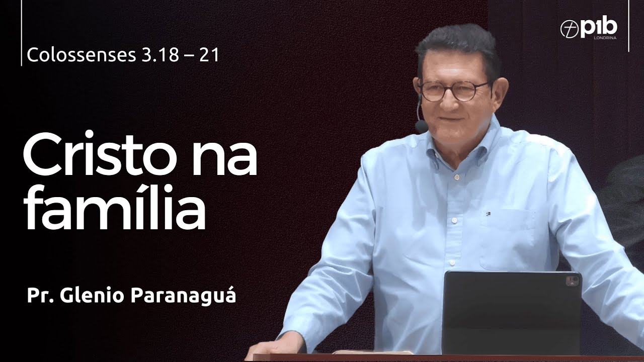 CRISTO NA FAMÍLIA  - Colossenses 3.18 – 21 - Pr. Glenio Paranaguá