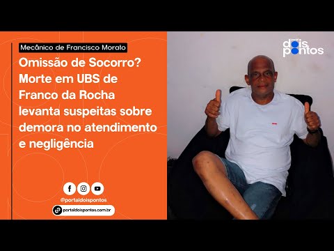 Omissão? Morte em UBS de Franco da Rocha levanta suspeitas sobre demora e negligência