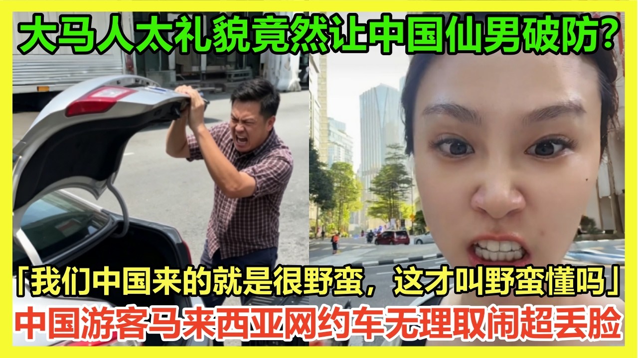 野蛮人别来马来西亚旅游！中国游客马来西亚网约车野蛮无理取闹超丢脸！中国和尚马来西亚随缘骗钱台湾游客被正义大马人当场错穿；中国男子被马来西亚人的礼貌搞破防原因竟然是....