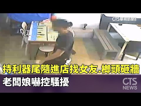 持利器尾隨進店「找女友」.榔頭砸牆　老闆娘嚇控騷擾