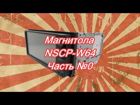 #33_2018 NSCP-W64 видео-обзор магнитолы. часть №0 начало!