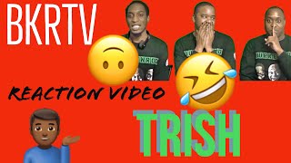 Content of the Month: BKRTV REACTION VIDEO #5: TRISH [MUST WATCH]